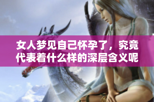 女人梦见自己怀孕了，究竟代表着什么样的深层含义呢