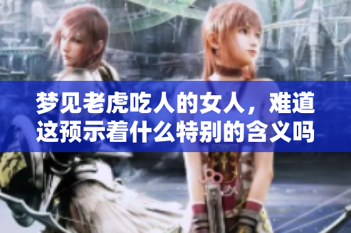 梦见老虎吃人的女人，难道这预示着什么特别的含义吗