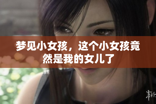 梦见小女孩，这个小女孩竟然是我的女儿了