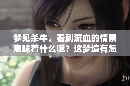 梦见杀牛，看到流血的情景意味着什么呢？这梦境有怎样的深意？