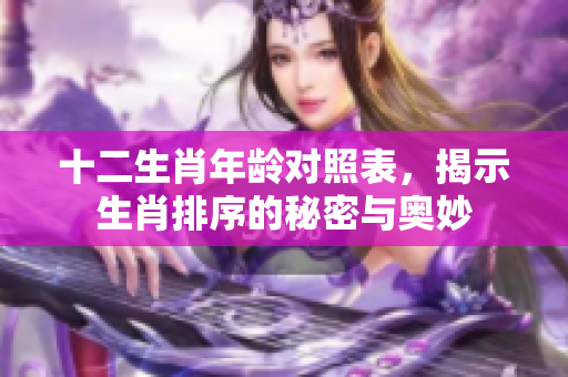 十二生肖年龄对照表，揭示生肖排序的秘密与奥妙