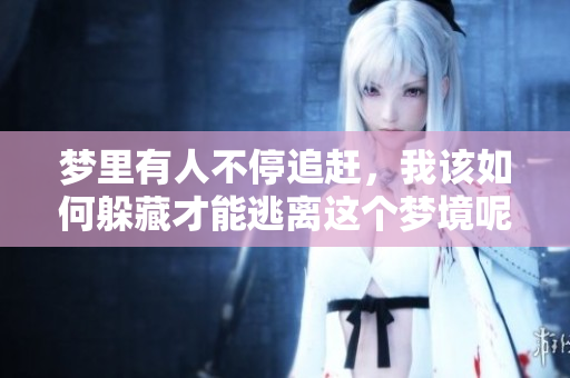 梦里有人不停追赶，我该如何躲藏才能逃离这个梦境呢