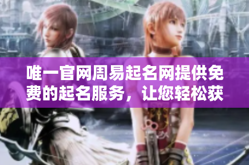 唯一官网周易起名网提供免费的起名服务，让您轻松获取理想名字
