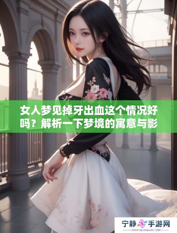 女人梦见掉牙出血这个情况好吗？解析一下梦境的寓意与影响。