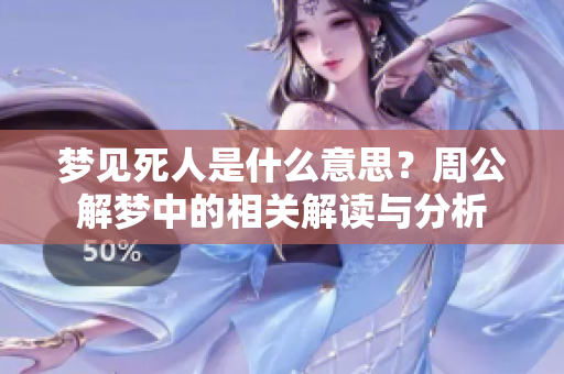 梦见死人是什么意思？周公解梦中的相关解读与分析