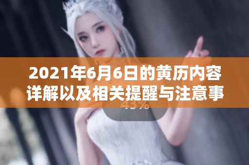 2021年6月6日的黄历内容详解以及相关提醒与注意事项
