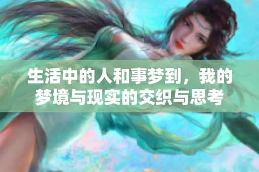 生活中的人和事梦到，我的梦境与现实的交织与思考