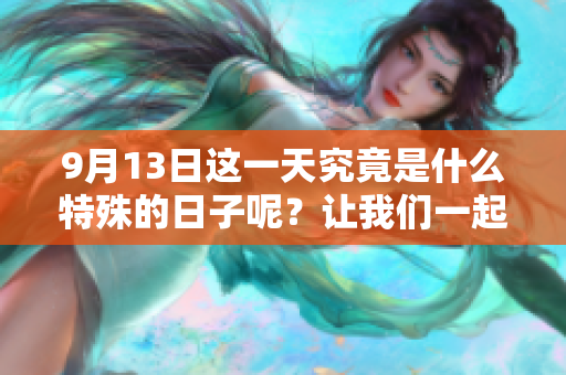 9月13日这一天究竟是什么特殊的日子呢？让我们一起探讨一下吧！