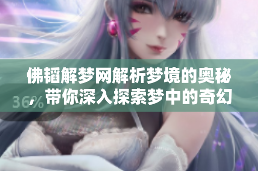 佛韬解梦网解析梦境的奥秘，带你深入探索梦中的奇幻世界