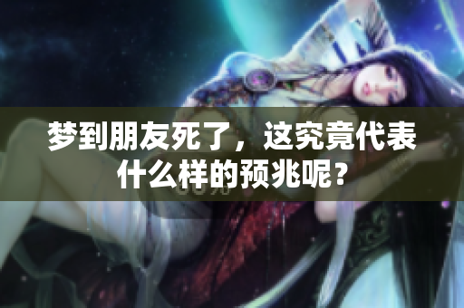 梦到朋友死了，这究竟代表什么样的预兆呢？
