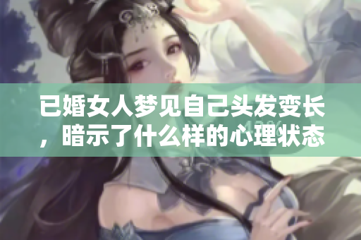 已婚女人梦见自己头发变长，暗示了什么样的心理状态呢