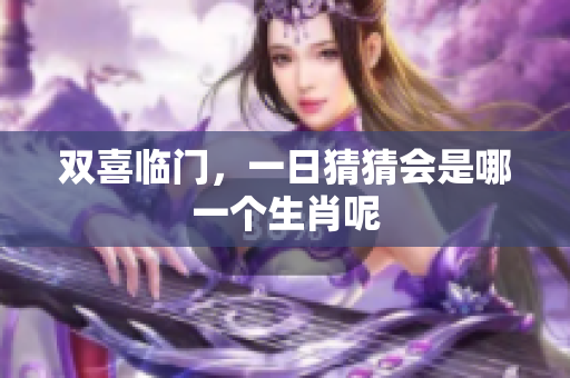 双喜临门，一日猜猜会是哪一个生肖呢