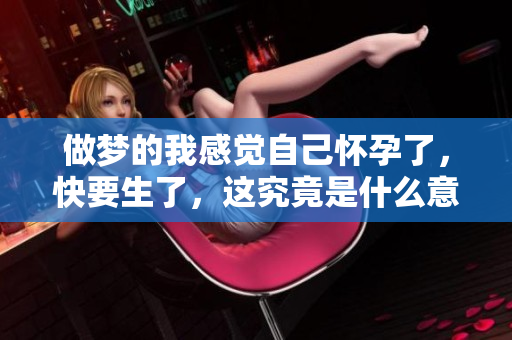 做梦的我感觉自己怀孕了，快要生了，这究竟是什么意思呢