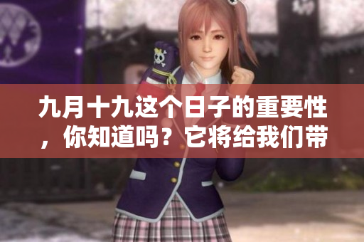 九月十九这个日子的重要性，你知道吗？它将给我们带来怎样的影响呢？