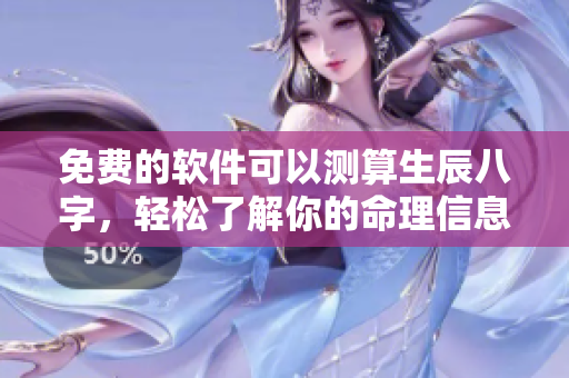 免费的软件可以测算生辰八字，轻松了解你的命理信息
