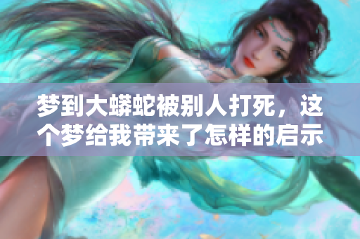 梦到大蟒蛇被别人打死，这个梦给我带来了怎样的启示呢