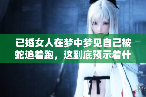 已婚女人在梦中梦见自己被蛇追着跑，这到底预示着什么呢