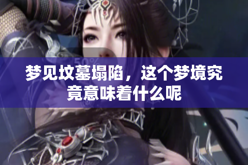 梦见坟墓塌陷，这个梦境究竟意味着什么呢