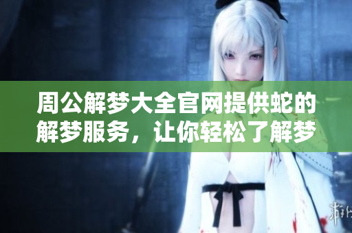 周公解梦大全官网提供蛇的解梦服务，让你轻松了解梦中蛇的含义