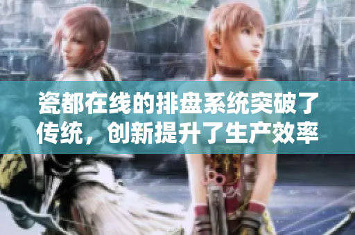 瓷都在线的排盘系统突破了传统，创新提升了生产效率与管理水平