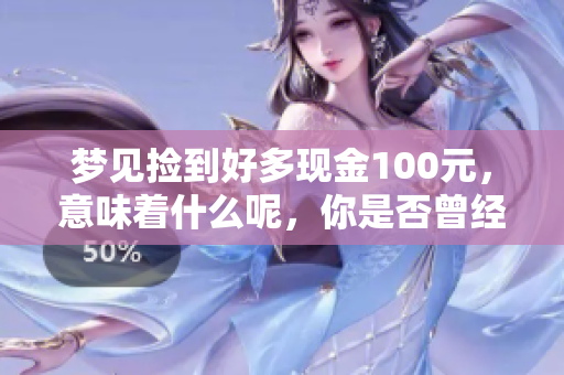 梦见捡到好多现金100元，意味着什么呢，你是否曾经历过这样的梦境？