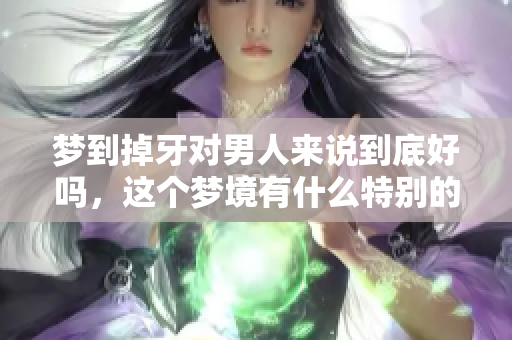 梦到掉牙对男人来说到底好吗，这个梦境有什么特别的含义呢