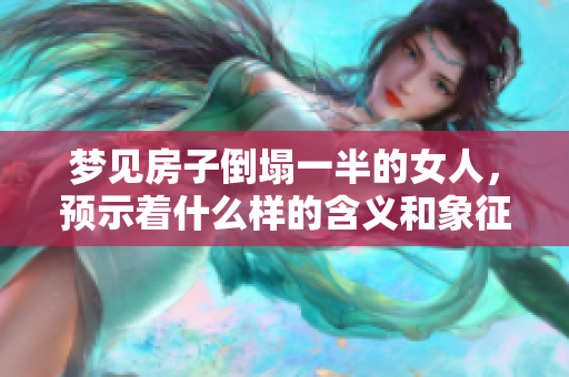 梦见房子倒塌一半的女人，预示着什么样的含义和象征呢？