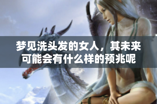 梦见洗头发的女人，其未来可能会有什么样的预兆呢