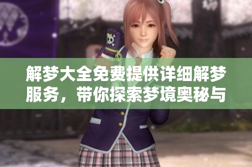 解梦大全免费提供详细解梦服务，带你探索梦境奥秘与含义