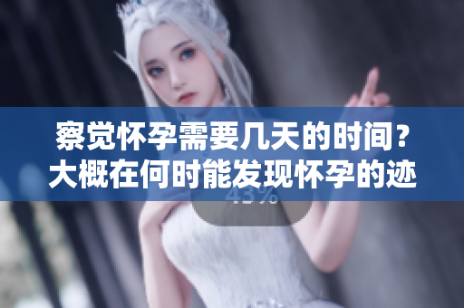 察觉怀孕需要几天的时间？大概在何时能发现怀孕的迹象呢