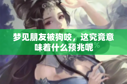 梦见朋友被狗咬，这究竟意味着什么预兆呢