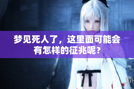 梦见死人了，这里面可能会有怎样的征兆呢？
