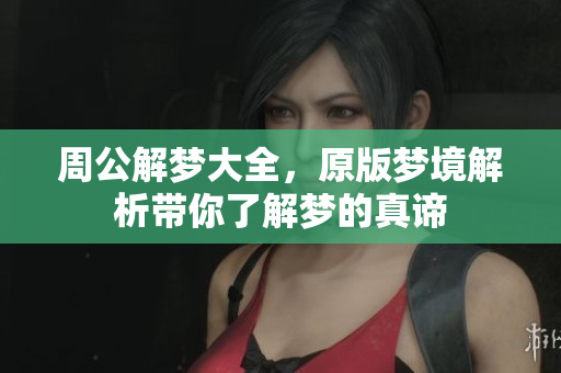 周公解梦大全，原版梦境解析带你了解梦的真谛