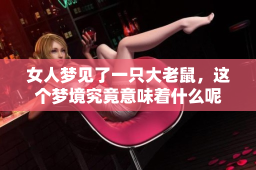 女人梦见了一只大老鼠，这个梦境究竟意味着什么呢