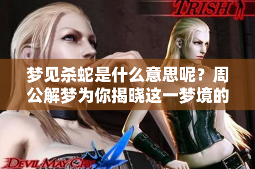 梦见杀蛇是什么意思呢？周公解梦为你揭晓这一梦境的深层含义