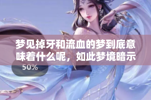 梦见掉牙和流血的梦到底意味着什么呢，如此梦境暗示着什么呢