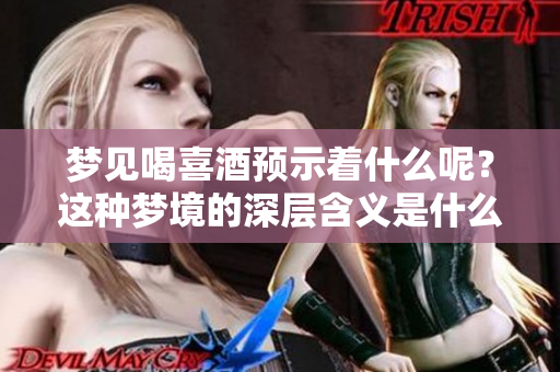 梦见喝喜酒预示着什么呢？这种梦境的深层含义是什么呢？