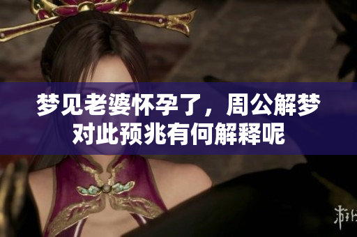 梦见老婆怀孕了，周公解梦对此预兆有何解释呢