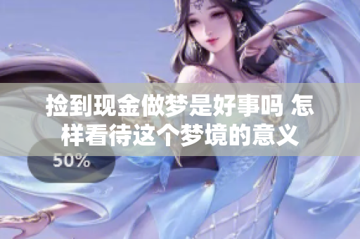 捡到现金做梦是好事吗 怎样看待这个梦境的意义