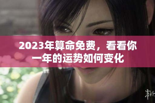 2023年算命免费，看看你一年的运势如何变化