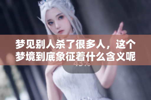 梦见别人杀了很多人，这个梦境到底象征着什么含义呢