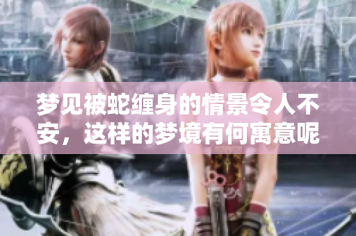 梦见被蛇缠身的情景令人不安，这样的梦境有何寓意呢
