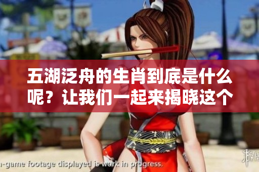 五湖泛舟的生肖到底是什么呢？让我们一起来揭晓这个谜底吧。