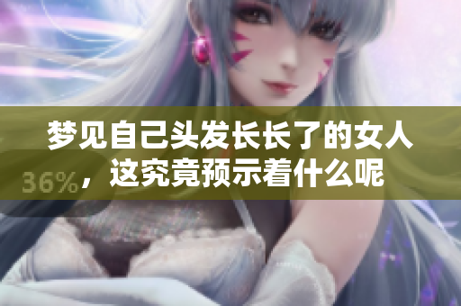 梦见自己头发长长了的女人，这究竟预示着什么呢