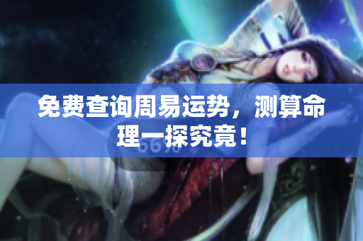 免费查询周易运势，测算命理一探究竟！