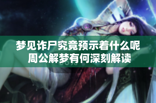 梦见诈尸究竟预示着什么呢 周公解梦有何深刻解读