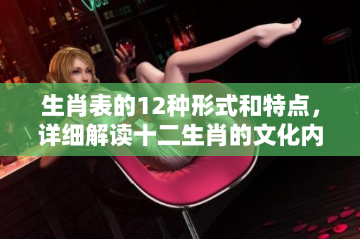 生肖表的12种形式和特点，详细解读十二生肖的文化内涵