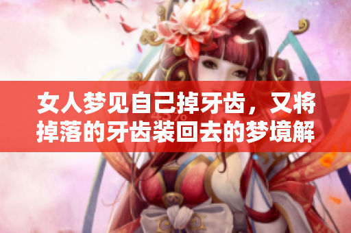 女人梦见自己掉牙齿，又将掉落的牙齿装回去的梦境解析