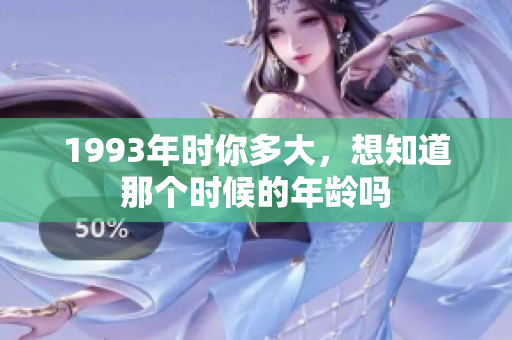 1993年时你多大，想知道那个时候的年龄吗
