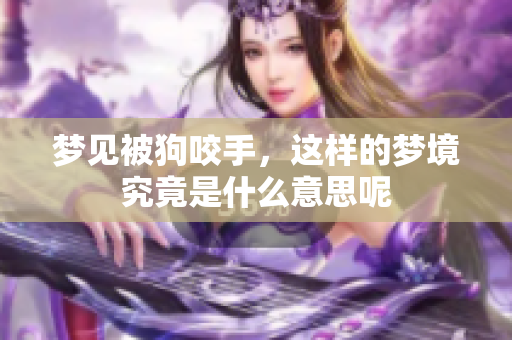 梦见被狗咬手，这样的梦境究竟是什么意思呢